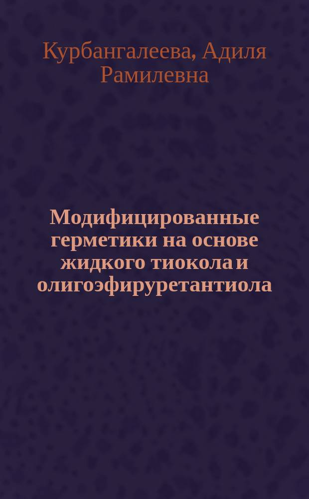 Модифицированные герметики на основе жидкого тиокола и олигоэфируретантиола : автореферат диссертации на соискание ученой степени кандидата технических наук : специальность 05.17.06 <Технология и переработка полимеров и композитов>