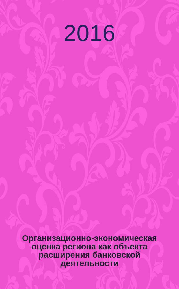 Организационно-экономическая оценка региона как объекта расширения банковской деятельности : (на примере Владимирской области) : монография