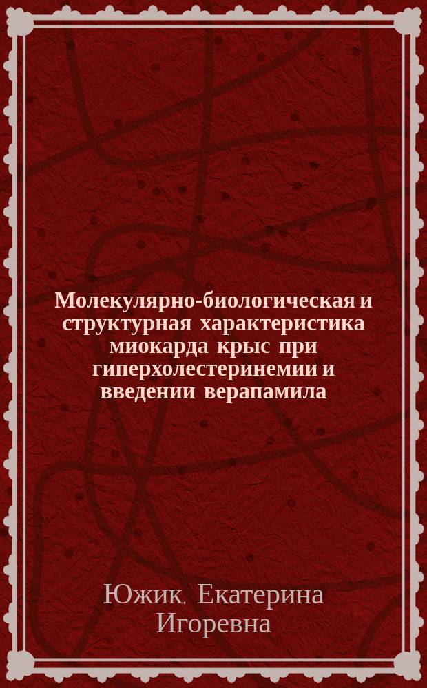 Молекулярно-биологическая и структурная характеристика миокарда крыс при гиперхолестеринемии и введении верапамила : автореферат диссертации на соискание ученой степени кандидата биологических наук : специальность 03.03.04 <Клеточная биология, цитология, гистология>