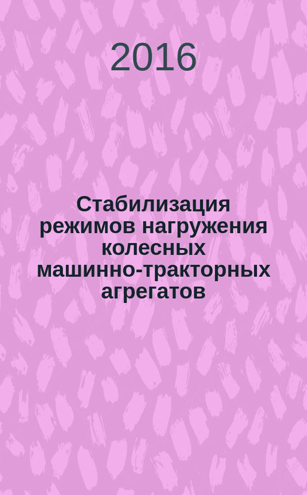 Стабилизация режимов нагружения колесных машинно-тракторных агрегатов : монография