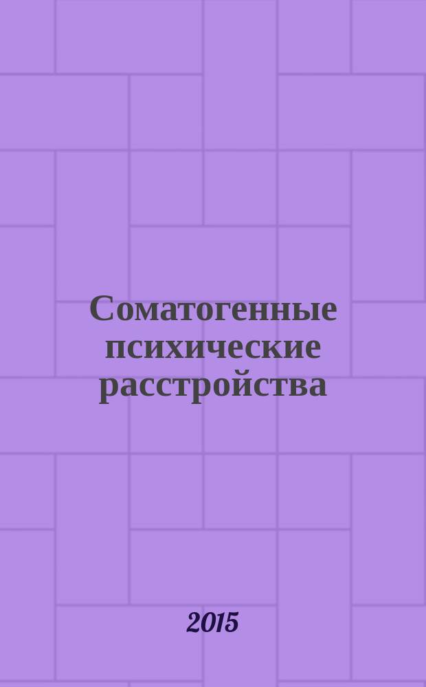Соматогенные психические расстройства : учебное пособие : для врачей-психиатров, психиатров-наркологов, обучающихся по программам дополнительного профессионального образования по специальности "Психиатрия"