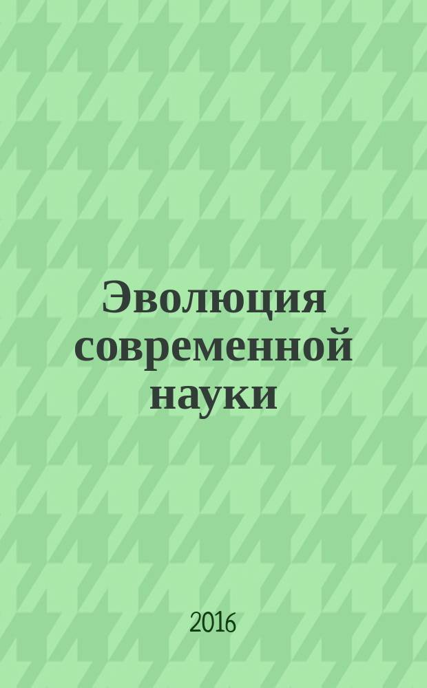 Эволюция современной науки : сборник статей Международной научно-практической конференции, 5 апреля 2016 г. [в 4 ч. Ч. 4