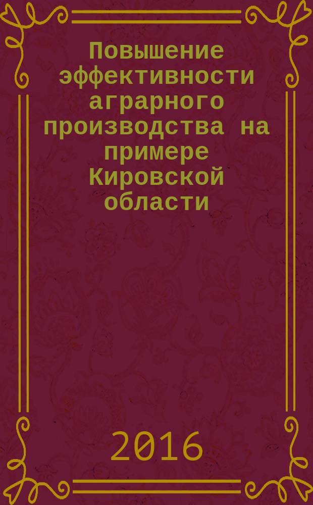 Повышение эффективности аграрного производства на примере Кировской области : монография