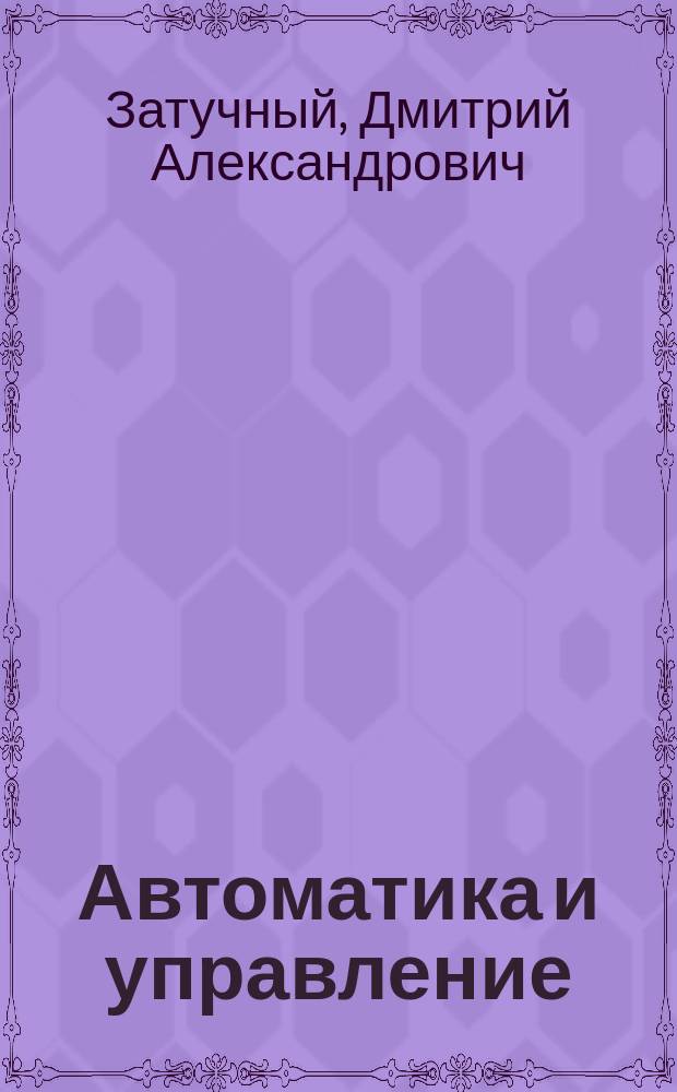 Автоматика и управление : учебное пособие : для студентов высших учебных заведений, обучающихся по специальности 24.05.01 "Проектирование, производство и эксплуатация ракет и ракетно-космических комплексов"