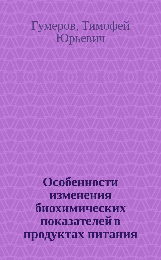 Особенности изменения биохимических показателей в продуктах питания : монография