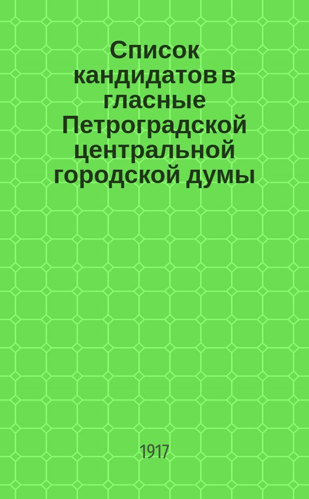 Список кандидатов в гласные Петроградской центральной городской думы : листовка
