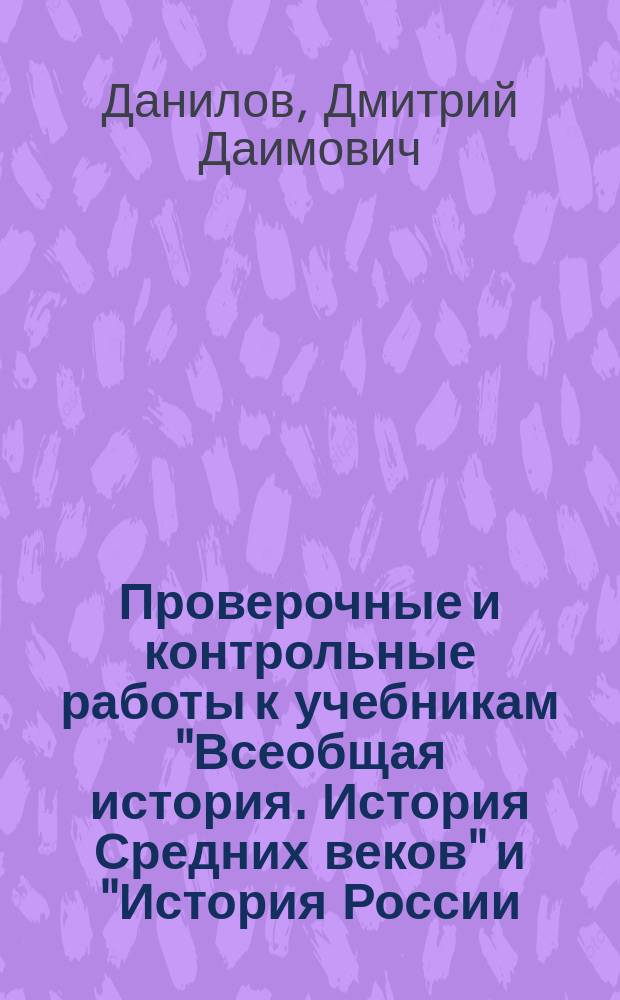 Проверочные и контрольные работы к учебникам "Всеобщая история. История Средних веков" и "История России. Российская история с древнейших времён до начала XVI века". 6 класс
