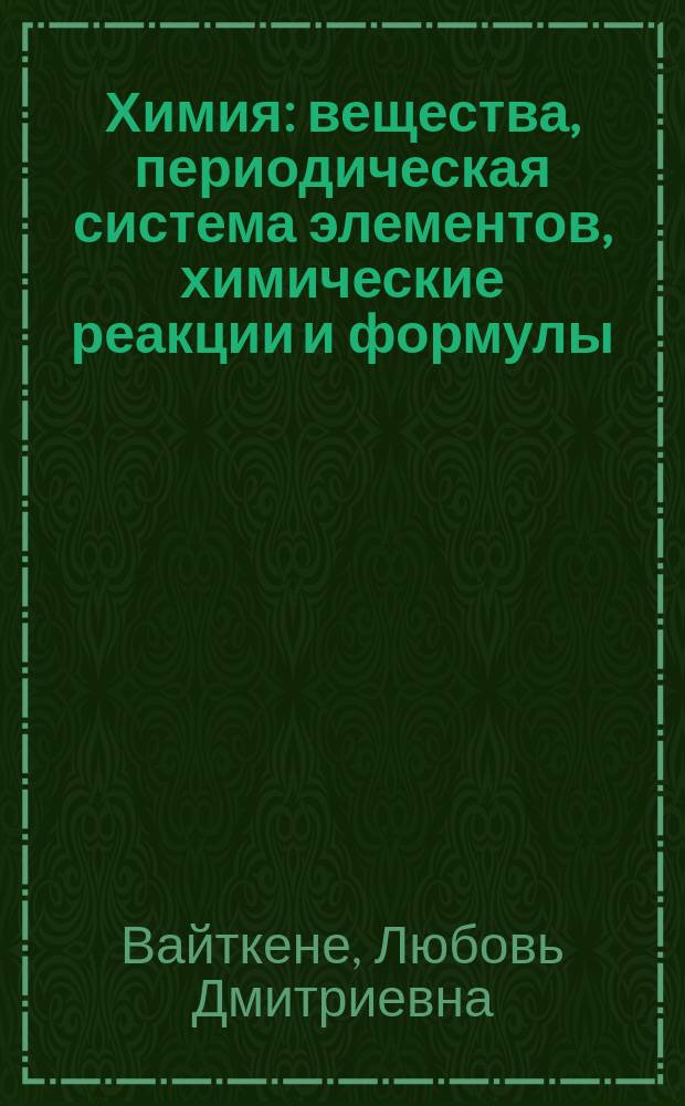 Химия : вещества, периодическая система элементов, химические реакции и формулы : для среднего школьного возраста