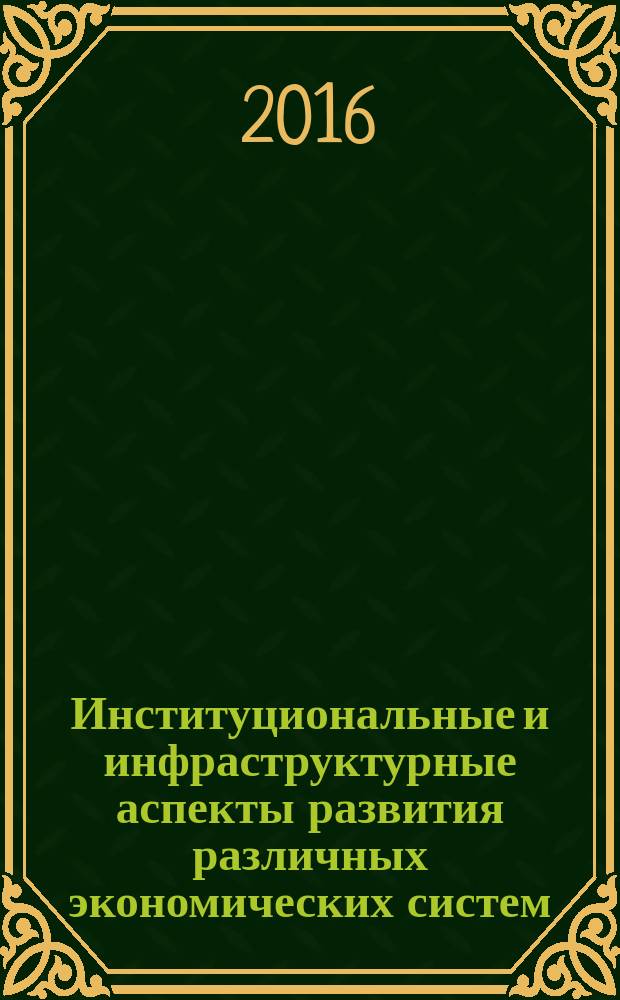 Институциональные и инфраструктурные аспекты развития различных экономических систем : сборник статей Международной научно-практической конференции, 10 апреля 2016 г., [г. Пермь в 2 ч. Ч. 1
