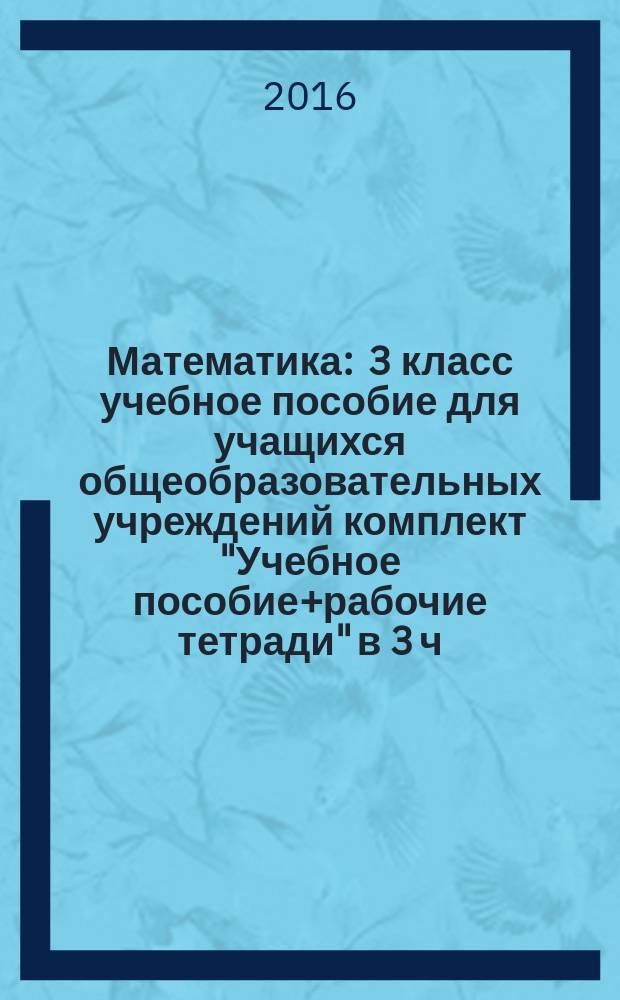 Математика : 3 класс [учебное пособие для учащихся общеобразовательных учреждений комплект "Учебное пособие+рабочие тетради" в 3 ч.]. Ч. 1