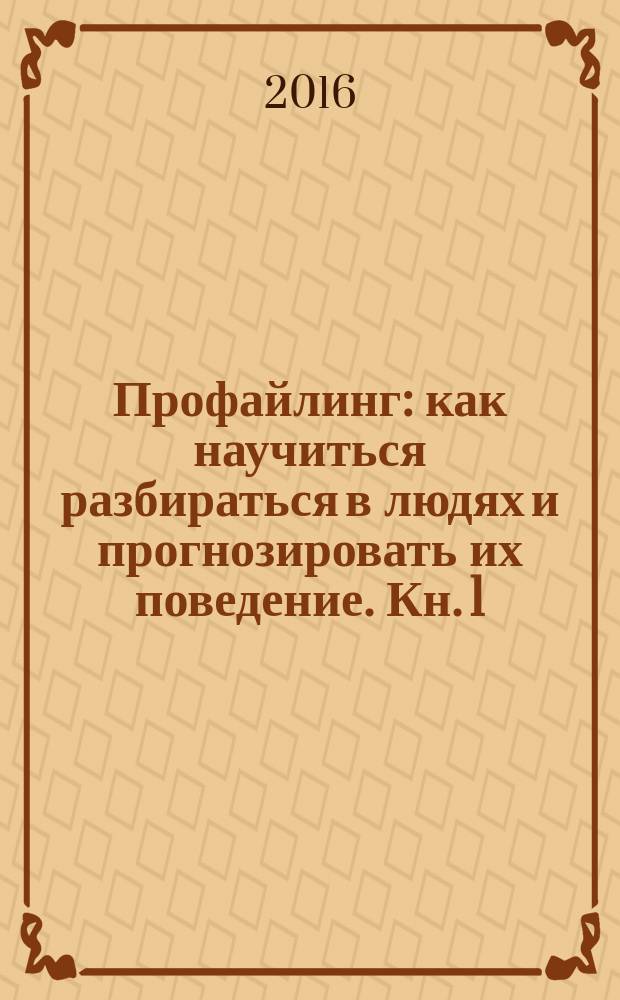 Профайлинг : как научиться разбираться в людях и прогнозировать их поведение. Кн. 1