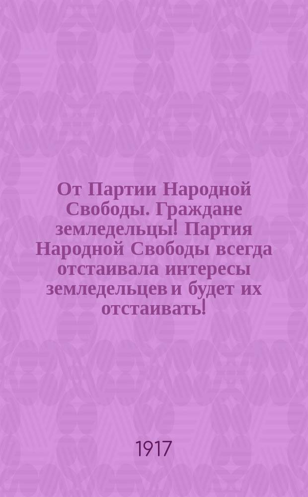 От Партии Народной Свободы. Граждане земледельцы! Партия Народной Свободы всегда отстаивала интересы земледельцев и будет их отстаивать! : листовка