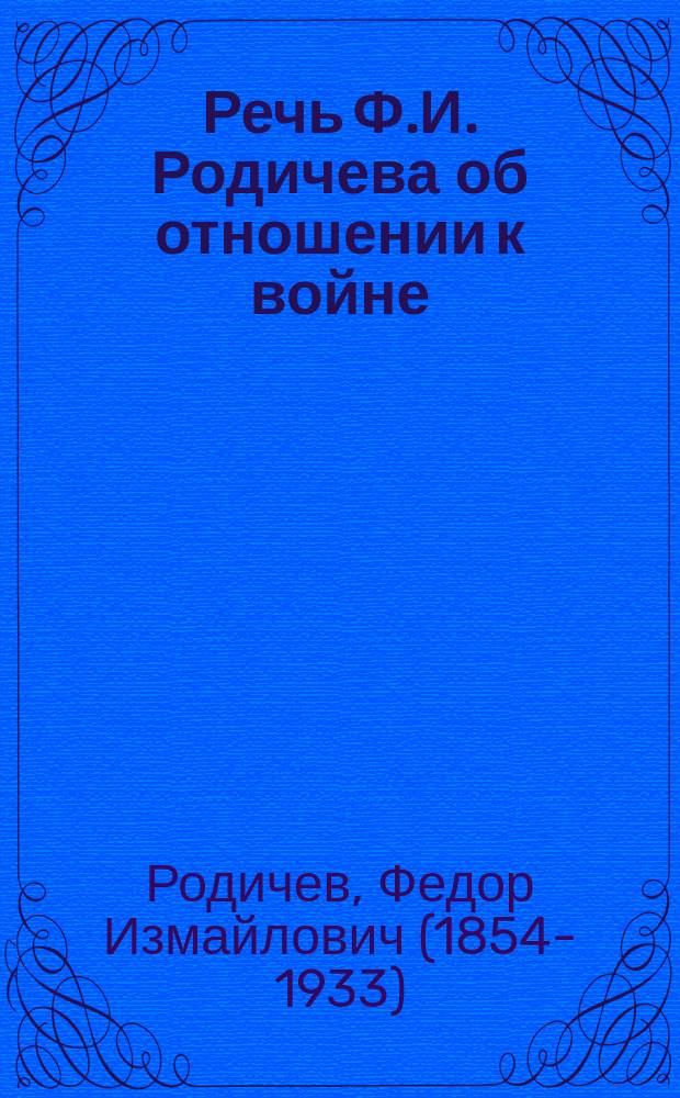 Речь Ф.И. Родичева об отношении к войне : (произнесена 26 марта в Петрограде, в заседании 7-го съезда Партии Народной Свободы) : листовка