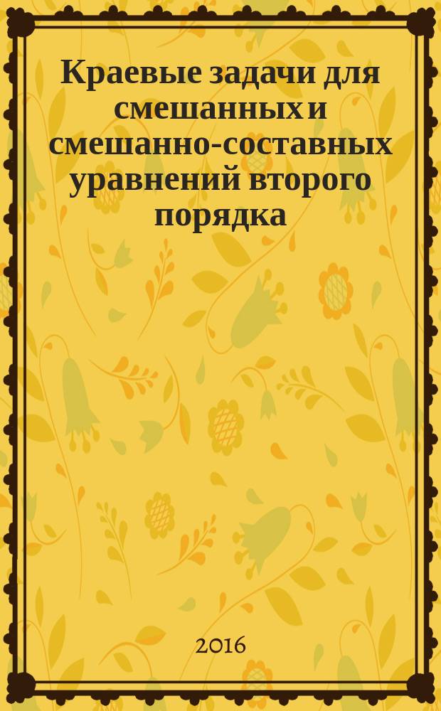 Краевые задачи для смешанных и смешанно-составных уравнений второго порядка = Boundary value problems for mixed and mixed-composite second-order equations : монография