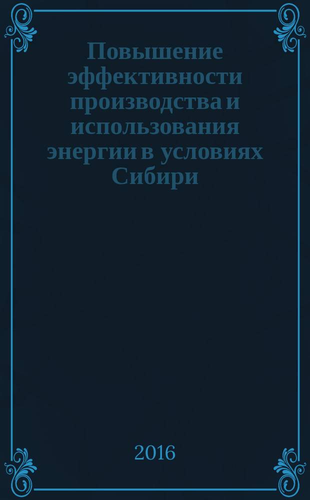 Повышение эффективности производства и использования энергии в условиях Сибири : материалы Всероссийской научно-практической конференции с международным участием, Иркутск, 19-22 апреля, 2016 г. [в 2 т.]. Т. 1