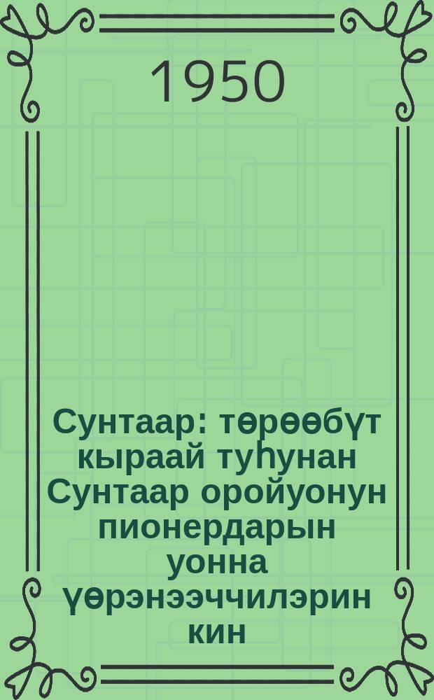 Сунтаар : төрөөбүт кыраай туһунан Сунтаар оройуонун пионердарын уонна үөрэнээччилэрин кин = Сунтар