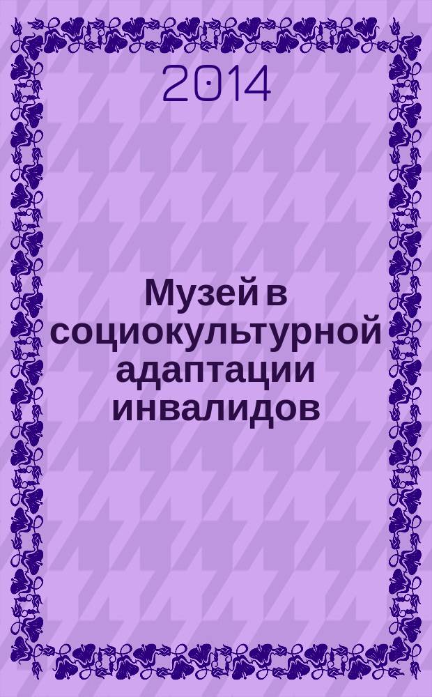 Музей в социокультурной адаптации инвалидов : автореферат диссертации на соискание ученой степени кандидата культурологии : специальность 24.00.03 <Музееведение, консервация и реставрация историко-культурных объектов>