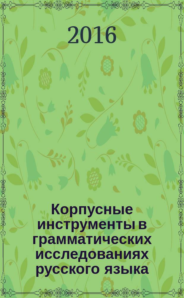 Корпусные инструменты в грамматических исследованиях русского языка = Corpus Instruments for Russian Grammar Studies