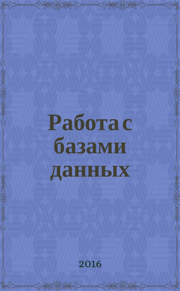 Работа с базами данных : методические указания к лабораторным работам для студентов 4-го курса факультета ФПМИ (направления 01.03.02, 02.03.03)