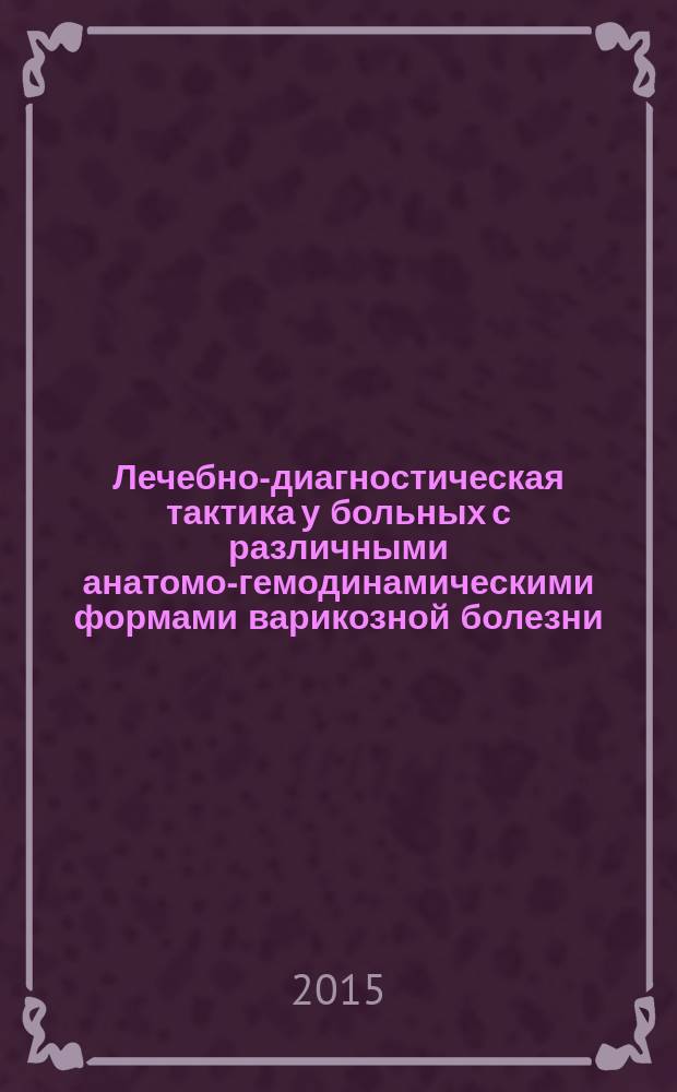Лечебно-диагностическая тактика у больных с различными анатомо-гемодинамическими формами варикозной болезни : автореферат диссертации на соискание ученой степени кандидата медицинских наук : специальность 14.01.17 <Хирургия>