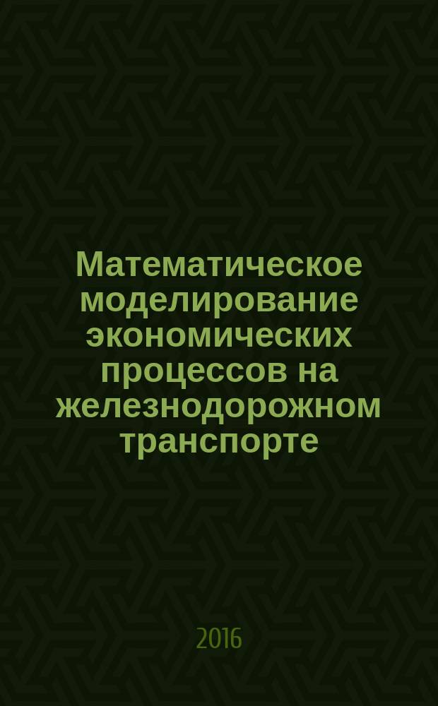 Математическое моделирование экономических процессов на железнодорожном транспорте : методические указания и задания к курсовому проекту