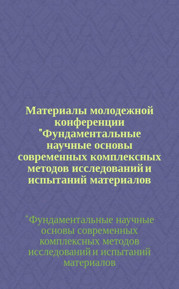 Материалы молодежной конференции "Фундаментальные научные основы современных комплексных методов исследований и испытаний материалов, а также элементов конструкций", 30 ноября 2015 г : сборник докладов