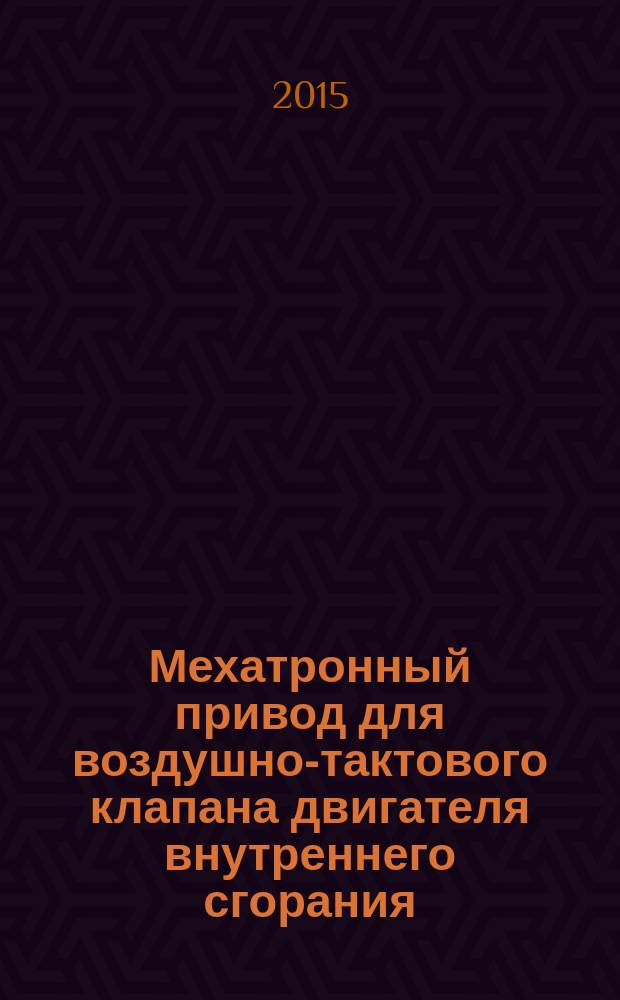 Мехатронный привод для воздушно-тактового клапана двигателя внутреннего сгорания : автореферат диссертации на соискание ученой степени кандидата технических наук : специальность 05.02.05 <Роботы, мехатроника и робототехнические системы>