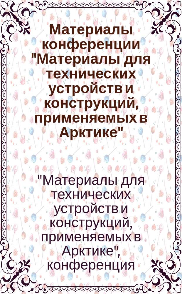 Материалы конференции "Материалы для технических устройств и конструкций, применяемых в Арктике", 26 ноября 2015 г. : сборник докладов