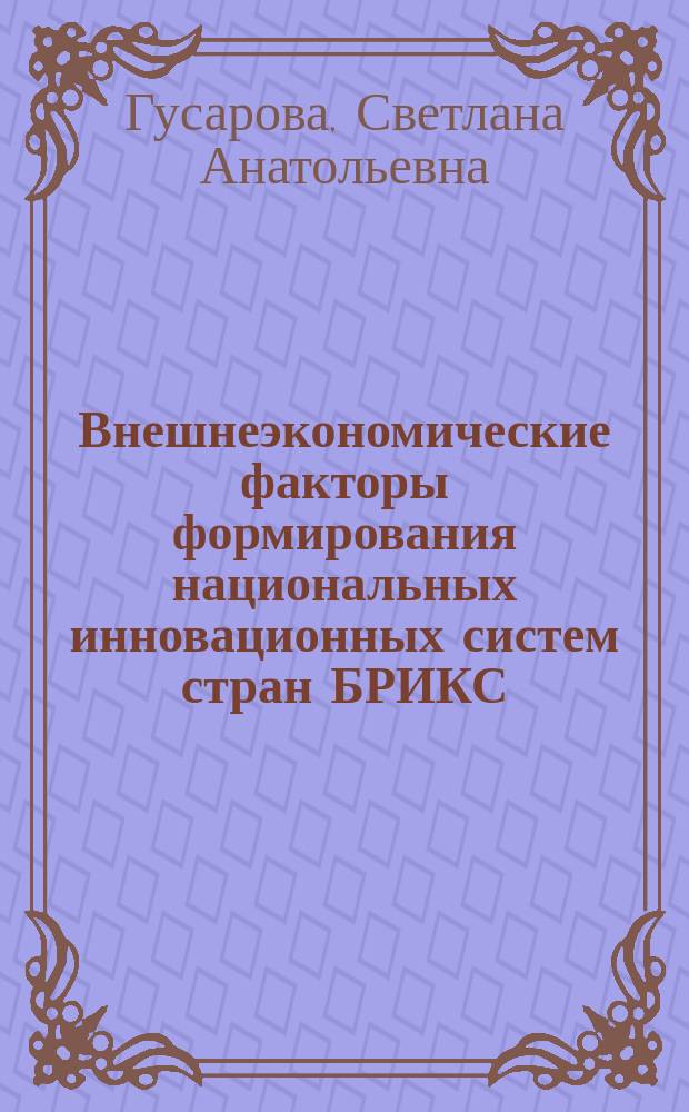 Внешнеэкономические факторы формирования национальных инновационных систем стран БРИКС : автореферат диссертации на соискание ученой степени доктора экономических наук : специальность 08.00.14 <Мировая экономика>