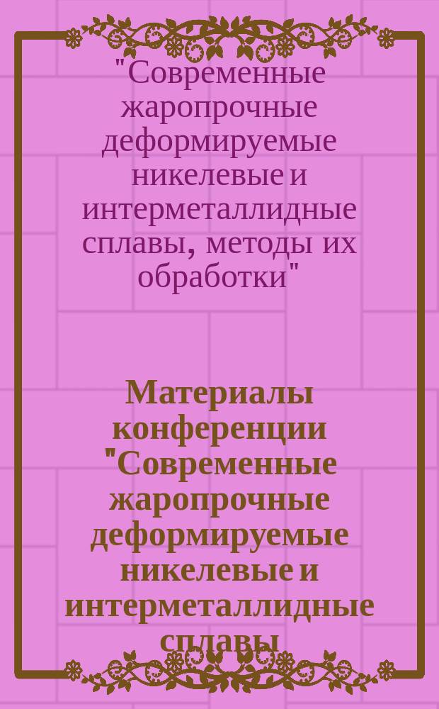 Материалы конференции "Современные жаропрочные деформируемые никелевые и интерметаллидные сплавы, методы их обработки", 13 ноября 2015 г : сборник докладов