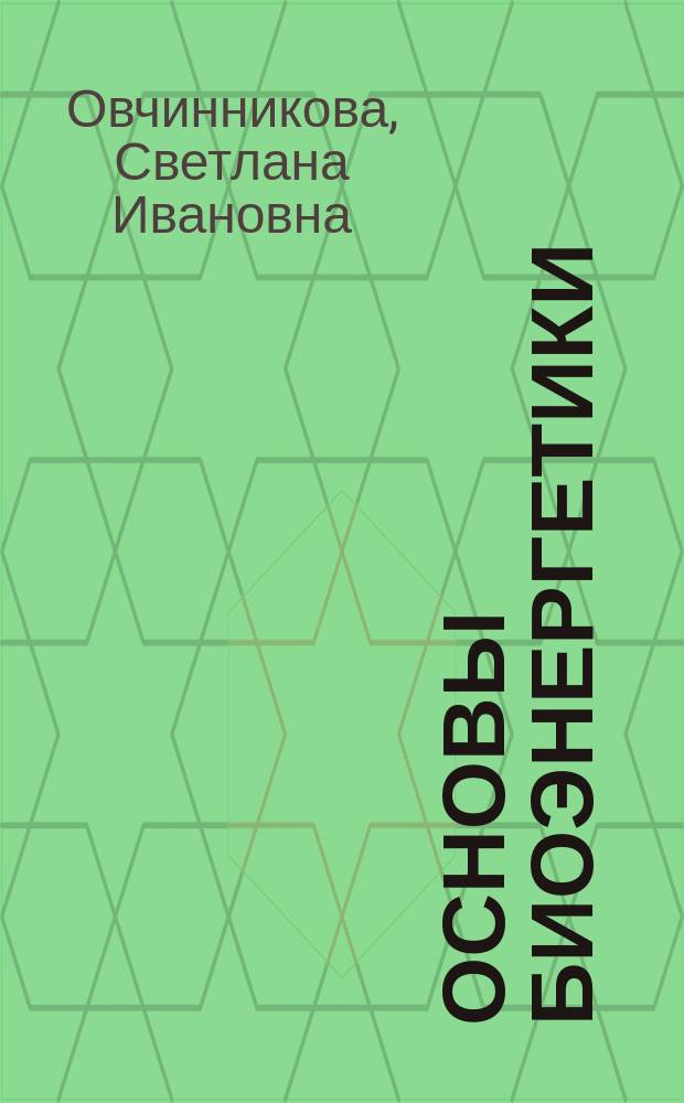 Основы биоэнергетики : учебное пособие для студентов, обучающихся по направлениям 06.03.01 "Биология", 06.04.01 "Биология"