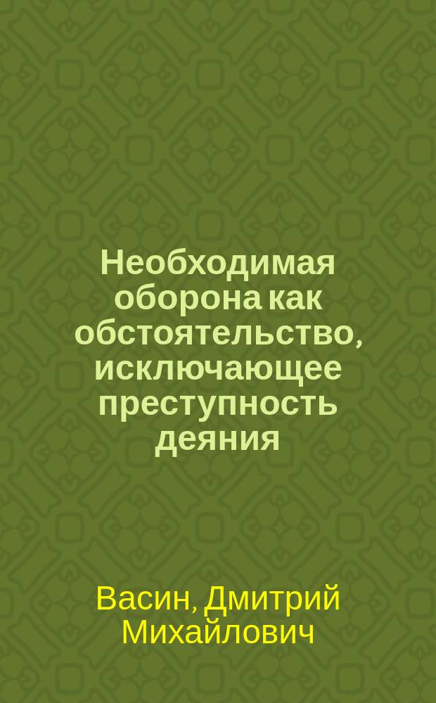 Необходимая оборона как обстоятельство, исключающее преступность деяния:место и рояль в уголовно-правовом регулировании : автореферат диссертации на соискание ученой степени кандидата юридических наук : специальность 12.00.08 <Уголовное право и криминология; уголовно-исполнительное право>