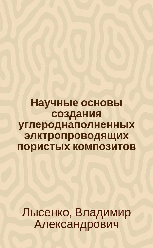 Научные основы создания углероднаполненных элктропроводящих пористых композитов : автореферат диссертации на соискание ученой степени доктора технических наук : специальность 05.17.06 <Технология и переработка полимеров и композитов>