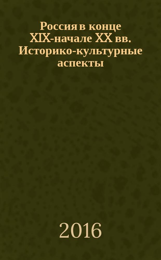 Россия в конце XIX-начале XX вв. Историко-культурные аспекты : сборник научных трудов