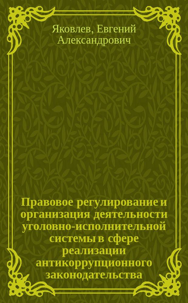 Правовое регулирование и организация деятельности уголовно-исполнительной системы в сфере реализации антикоррупционного законодательства : автореферат диссертации на соискание ученой степени кандидата юридических наук : специальность 12.00.11 <Судебная деятельность, прокурорская деятельность, правозащитная и правоохранительная деятельность>