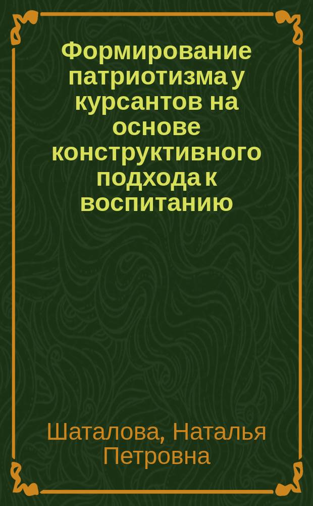 Формирование патриотизма у курсантов на основе конструктивного подхода к воспитанию : (на примере исторического опыта 1960-х годов) : монография