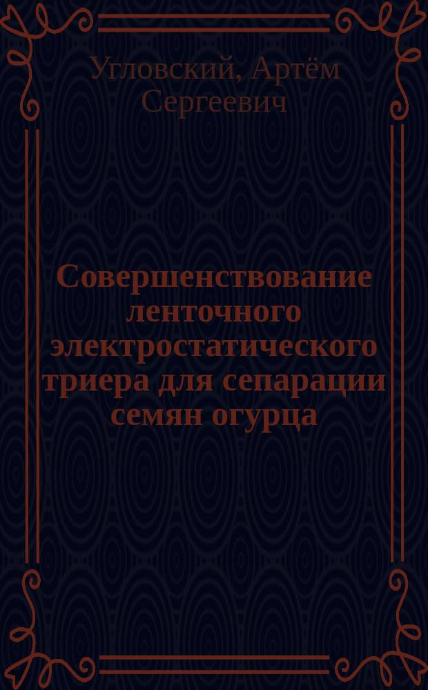 Совершенствование ленточного электростатического триера для сепарации семян огурца : автореферат диссертации на соискание ученой степени кандидата технических наук : специальность 05.20.02 <Электротехнологии и электрооборудование в сельском хозяйстве>