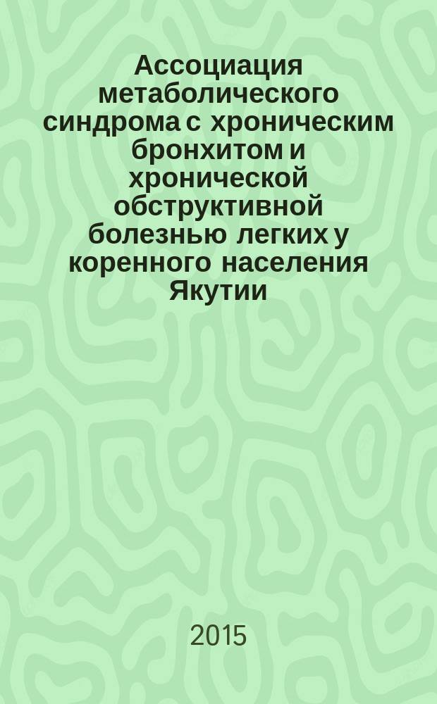 Ассоциация метаболического синдрома с хроническим бронхитом и хронической обструктивной болезнью легких у коренного населения Якутии : автореферат диссертации на соискание ученой степени кандидата медицинских наук : специальность 14.01.04 <Внутренние болезни>