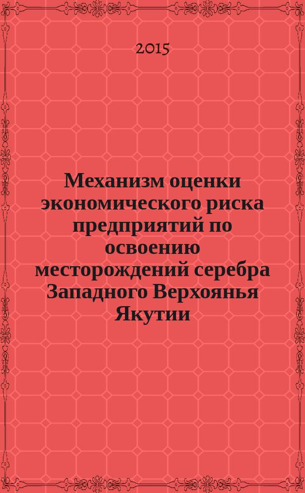 Механизм оценки экономического риска предприятий по освоению месторождений серебра Западного Верхоянья Якутии : автореферат диссертации на соискание ученой степени кандидата экономических наук : специальность 08.00.05 <Экономика и управление народным хозяйством>