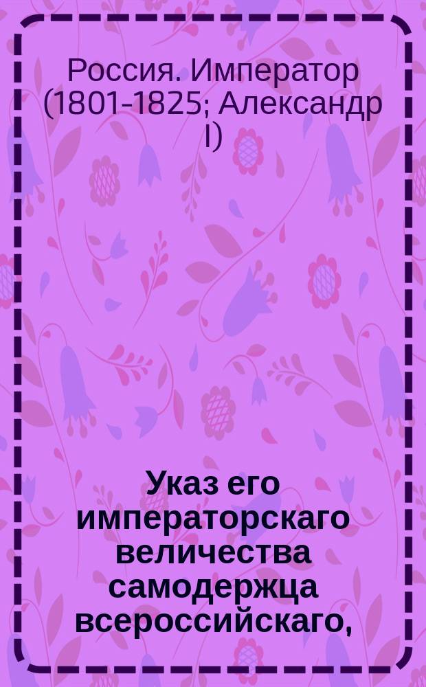 Указ его императорскаго величества самодержца всероссийскаго, : О немедленном доставлении из присутственных мест в Воинскую комиссию требуемых ею сведений