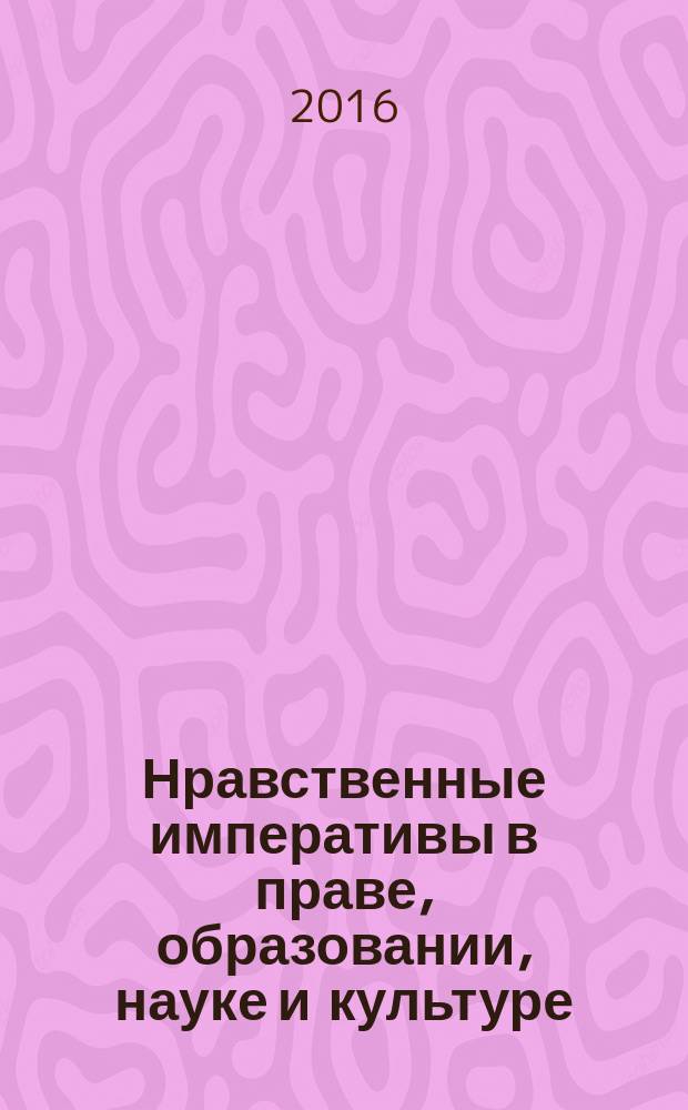 Нравственные императивы в праве, образовании, науке и культуре : материалы международного молодежного форума, 13-14 мая 2016 г