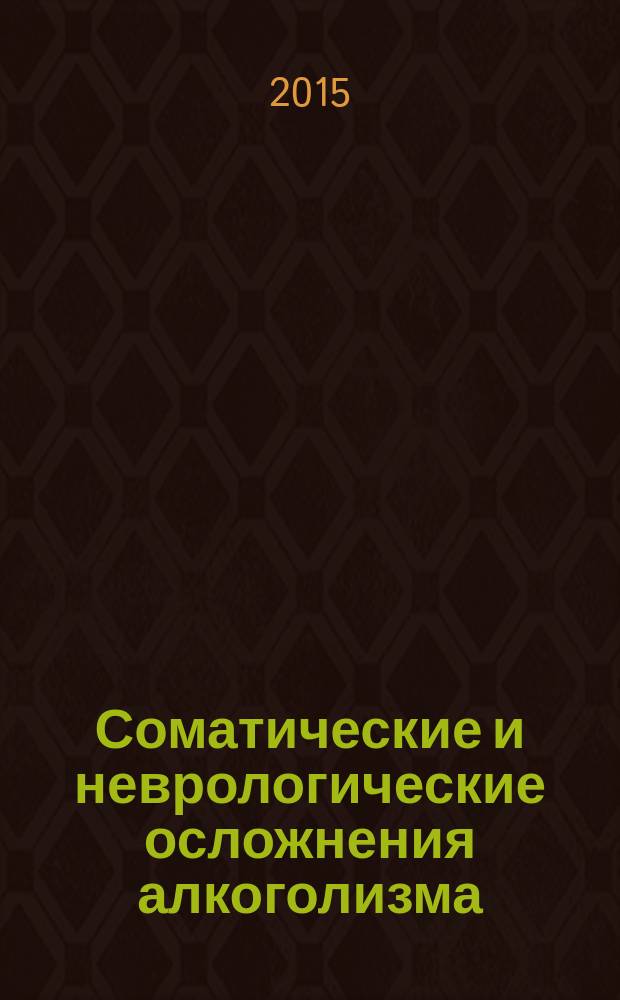 Соматические и неврологические осложнения алкоголизма : учебное пособие : для врачей, обучающихся по программам дополнительного профессионального образования по специальности "Психиатрия-наркология"