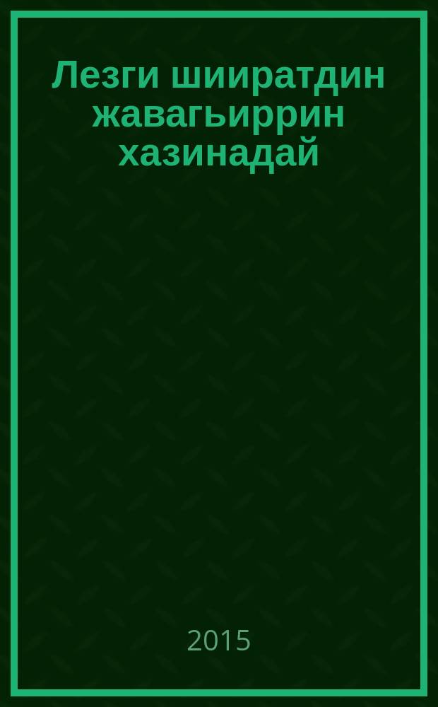Лезги шииратдин жавагьиррин хазинадай = Из сокровищницы лезгинской поэзии