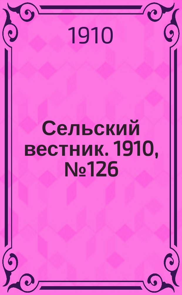 Сельский вестник. 1910, № 126 (6 июня)