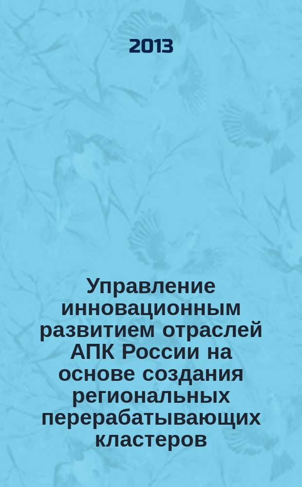 Управление инновационным развитием отраслей АПК России на основе создания региональных перерабатывающих кластеров : автореферат диссертации на соискание ученой степени кандидата экономических наук : специальность 08.00.05 <Экономика и управление народным хозяйством по отраслям и сферам деятельности>