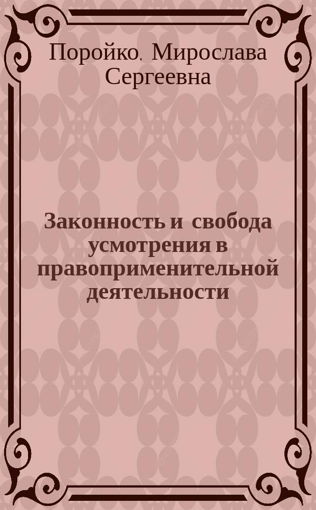 Законность и свобода усмотрения в правоприменительной деятельности (актуальные проблемы теории и практики) : монография