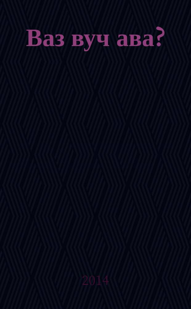 Ваз вуч ава? = А тебе что?..