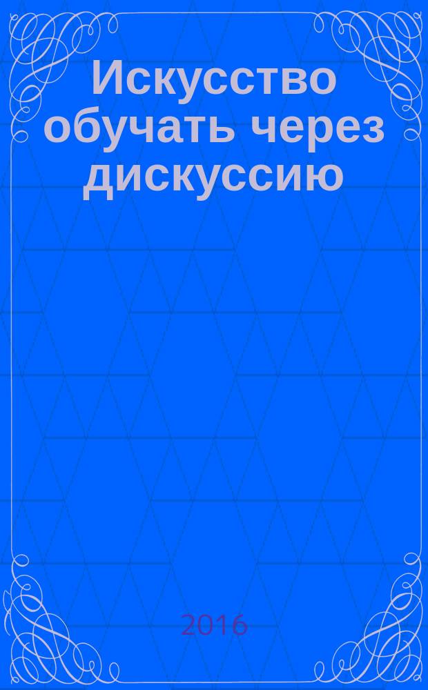 Искусство обучать через дискуссию : учебное пособие