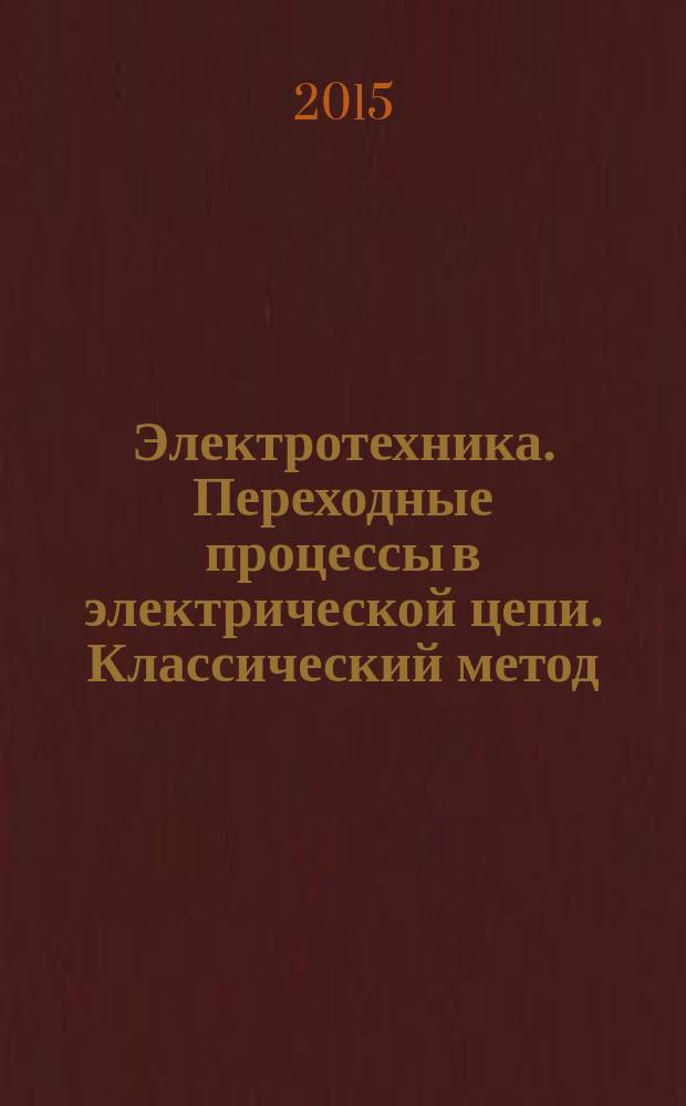 Электротехника. Переходные процессы в электрической цепи. Классический метод : учебный фильм по электротехнике : для студентов, обучающихся по направлению "Электроника и наноэлектроника"