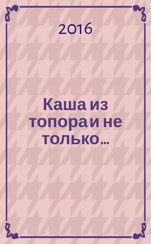 Каша из топора и не только&hellip; : стихотворения